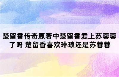 楚留香传奇原著中楚留香爱上苏蓉蓉了吗 楚留香喜欢琳琅还是苏蓉蓉